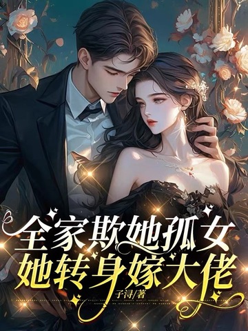 全家欺她孤女，她转身嫁大佬全家欺她孤女，她转身嫁大佬